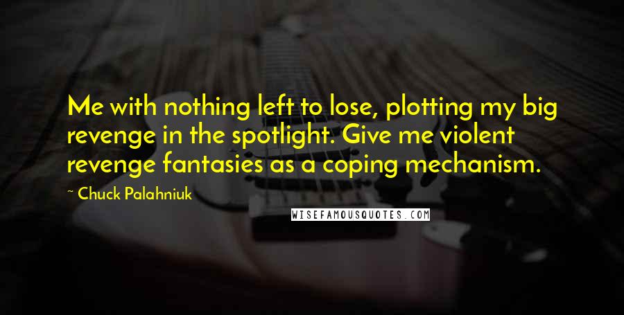 Chuck Palahniuk Quotes: Me with nothing left to lose, plotting my big revenge in the spotlight. Give me violent revenge fantasies as a coping mechanism.