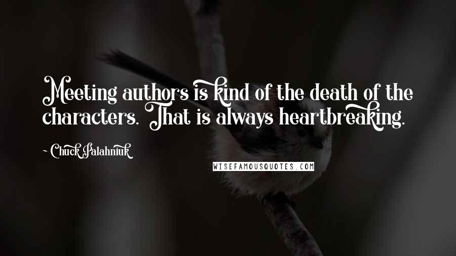 Chuck Palahniuk Quotes: Meeting authors is kind of the death of the characters. That is always heartbreaking.