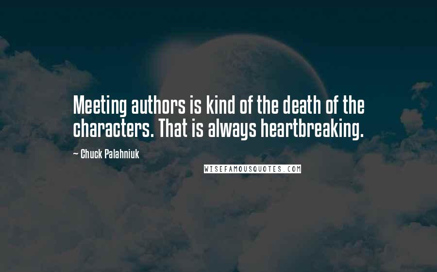 Chuck Palahniuk Quotes: Meeting authors is kind of the death of the characters. That is always heartbreaking.