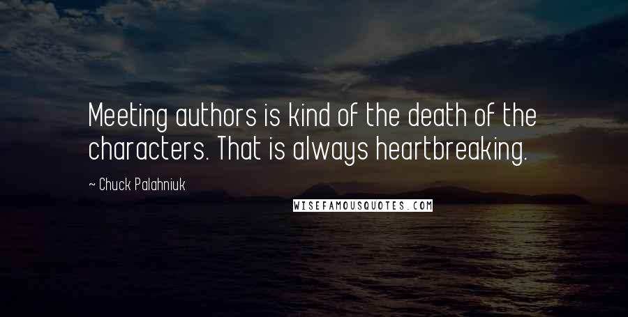 Chuck Palahniuk Quotes: Meeting authors is kind of the death of the characters. That is always heartbreaking.