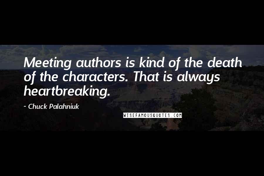 Chuck Palahniuk Quotes: Meeting authors is kind of the death of the characters. That is always heartbreaking.