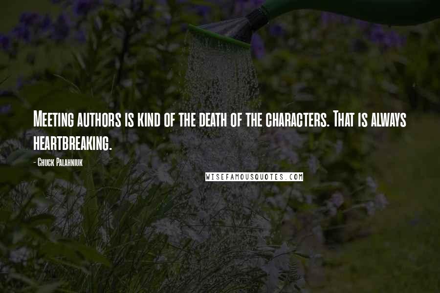 Chuck Palahniuk Quotes: Meeting authors is kind of the death of the characters. That is always heartbreaking.