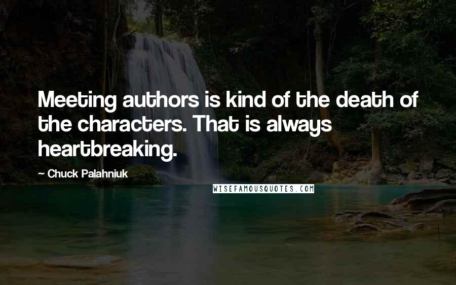 Chuck Palahniuk Quotes: Meeting authors is kind of the death of the characters. That is always heartbreaking.