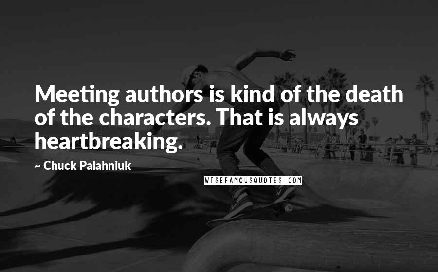 Chuck Palahniuk Quotes: Meeting authors is kind of the death of the characters. That is always heartbreaking.