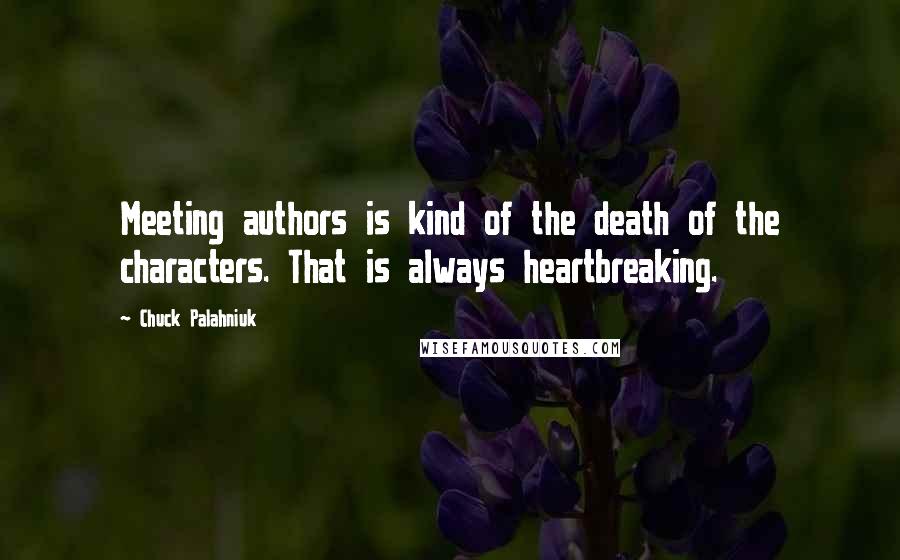 Chuck Palahniuk Quotes: Meeting authors is kind of the death of the characters. That is always heartbreaking.