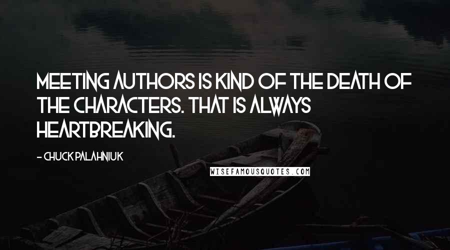 Chuck Palahniuk Quotes: Meeting authors is kind of the death of the characters. That is always heartbreaking.