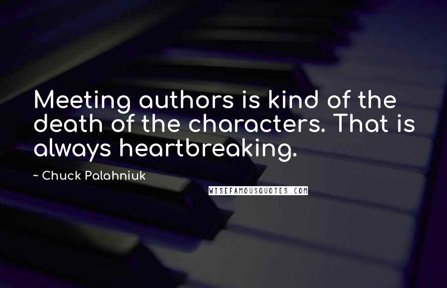 Chuck Palahniuk Quotes: Meeting authors is kind of the death of the characters. That is always heartbreaking.