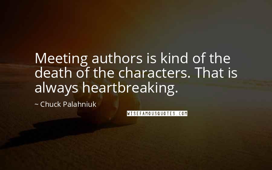 Chuck Palahniuk Quotes: Meeting authors is kind of the death of the characters. That is always heartbreaking.