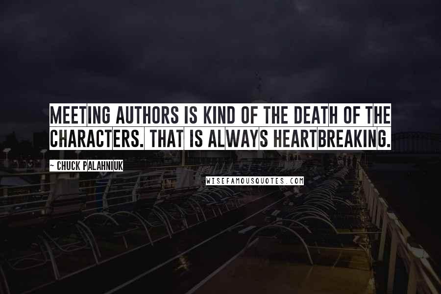 Chuck Palahniuk Quotes: Meeting authors is kind of the death of the characters. That is always heartbreaking.