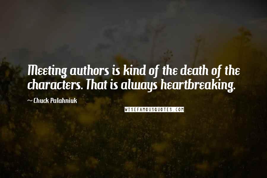 Chuck Palahniuk Quotes: Meeting authors is kind of the death of the characters. That is always heartbreaking.