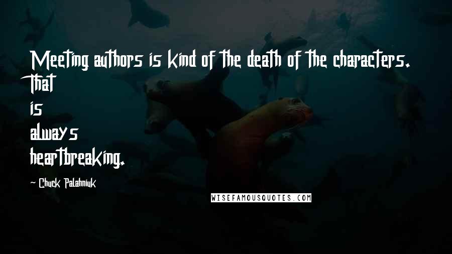 Chuck Palahniuk Quotes: Meeting authors is kind of the death of the characters. That is always heartbreaking.