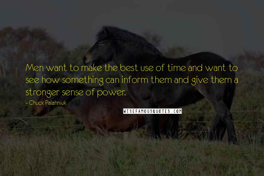 Chuck Palahniuk Quotes: Men want to make the best use of time and want to see how something can inform them and give them a stronger sense of power.