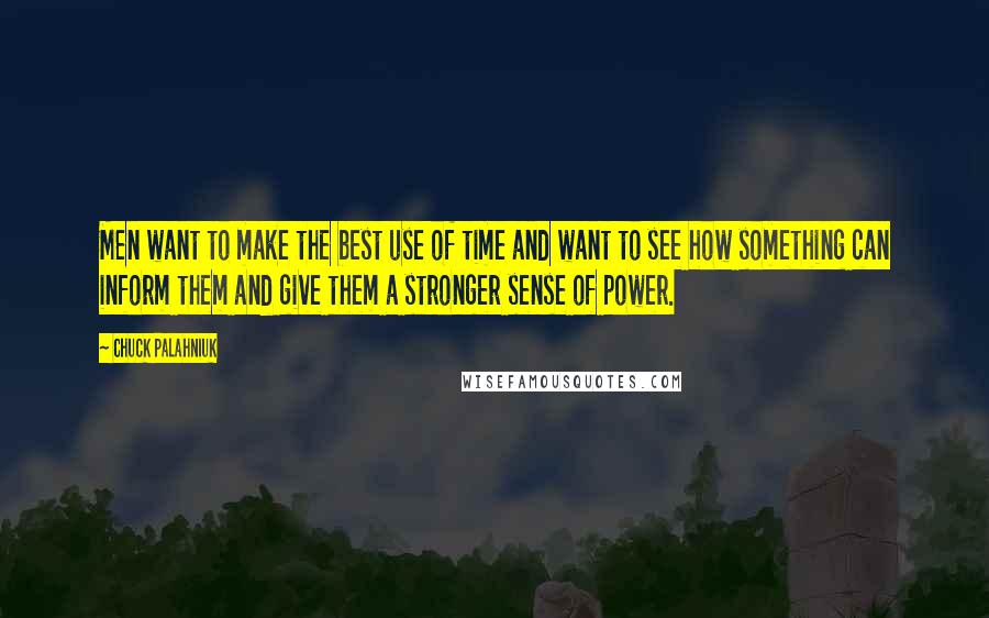 Chuck Palahniuk Quotes: Men want to make the best use of time and want to see how something can inform them and give them a stronger sense of power.
