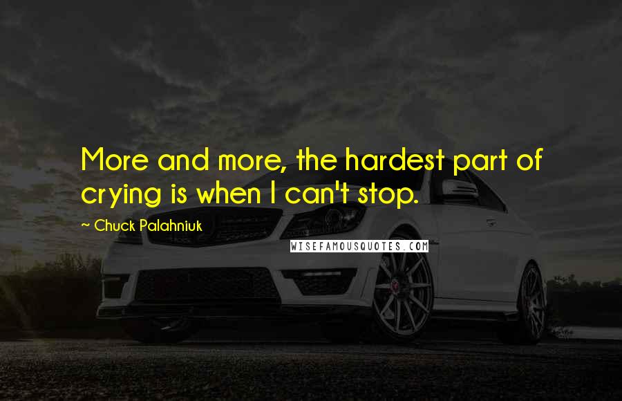 Chuck Palahniuk Quotes: More and more, the hardest part of crying is when I can't stop.