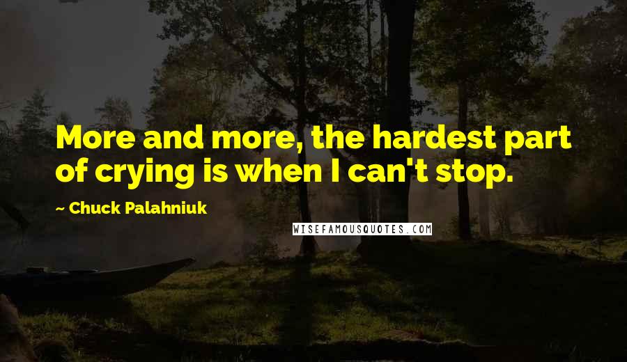 Chuck Palahniuk Quotes: More and more, the hardest part of crying is when I can't stop.