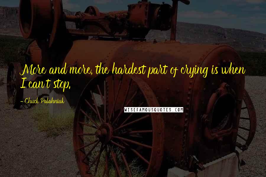 Chuck Palahniuk Quotes: More and more, the hardest part of crying is when I can't stop.