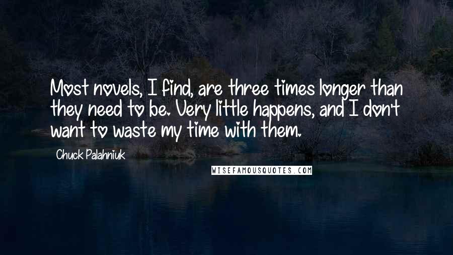 Chuck Palahniuk Quotes: Most novels, I find, are three times longer than they need to be. Very little happens, and I don't want to waste my time with them.