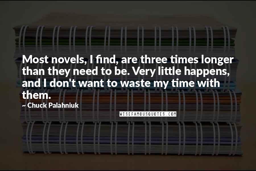 Chuck Palahniuk Quotes: Most novels, I find, are three times longer than they need to be. Very little happens, and I don't want to waste my time with them.