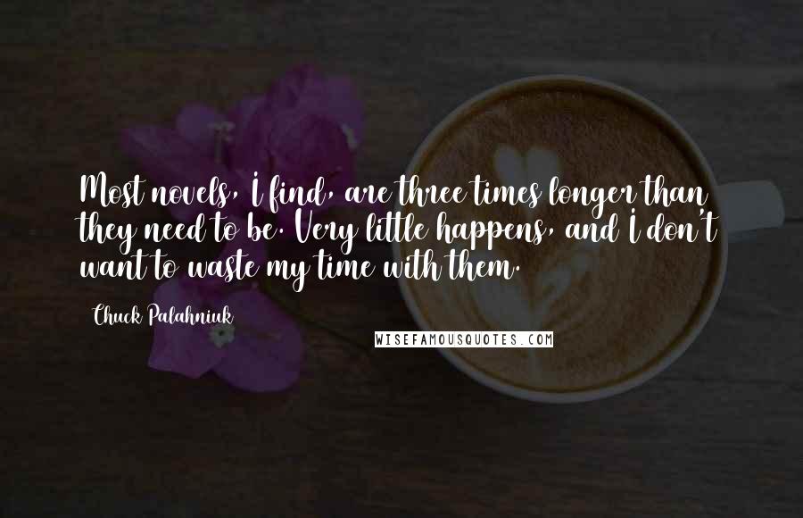 Chuck Palahniuk Quotes: Most novels, I find, are three times longer than they need to be. Very little happens, and I don't want to waste my time with them.