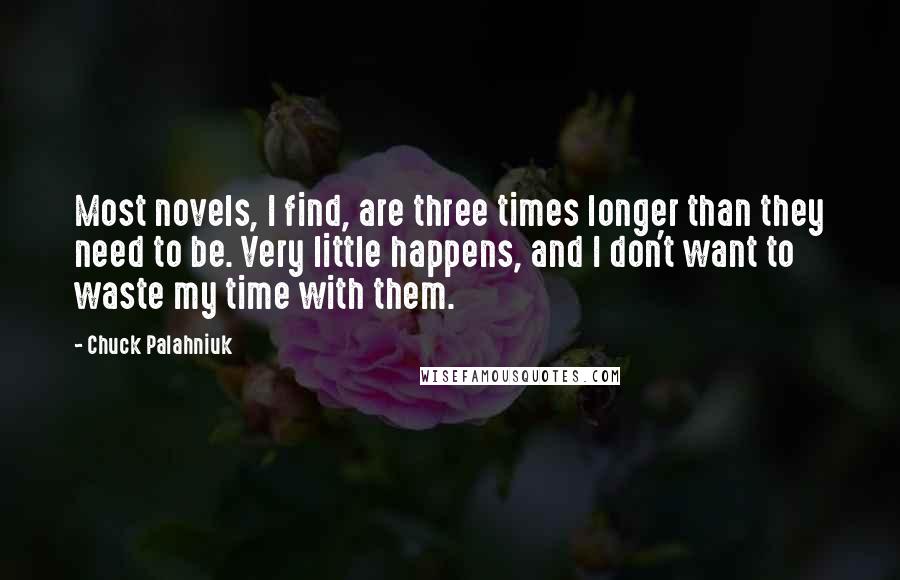 Chuck Palahniuk Quotes: Most novels, I find, are three times longer than they need to be. Very little happens, and I don't want to waste my time with them.