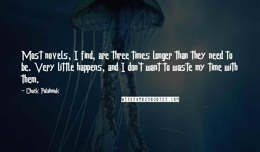 Chuck Palahniuk Quotes: Most novels, I find, are three times longer than they need to be. Very little happens, and I don't want to waste my time with them.