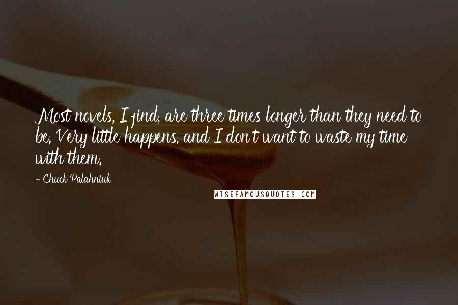 Chuck Palahniuk Quotes: Most novels, I find, are three times longer than they need to be. Very little happens, and I don't want to waste my time with them.