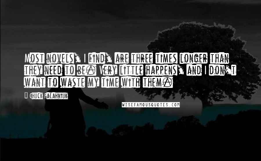 Chuck Palahniuk Quotes: Most novels, I find, are three times longer than they need to be. Very little happens, and I don't want to waste my time with them.