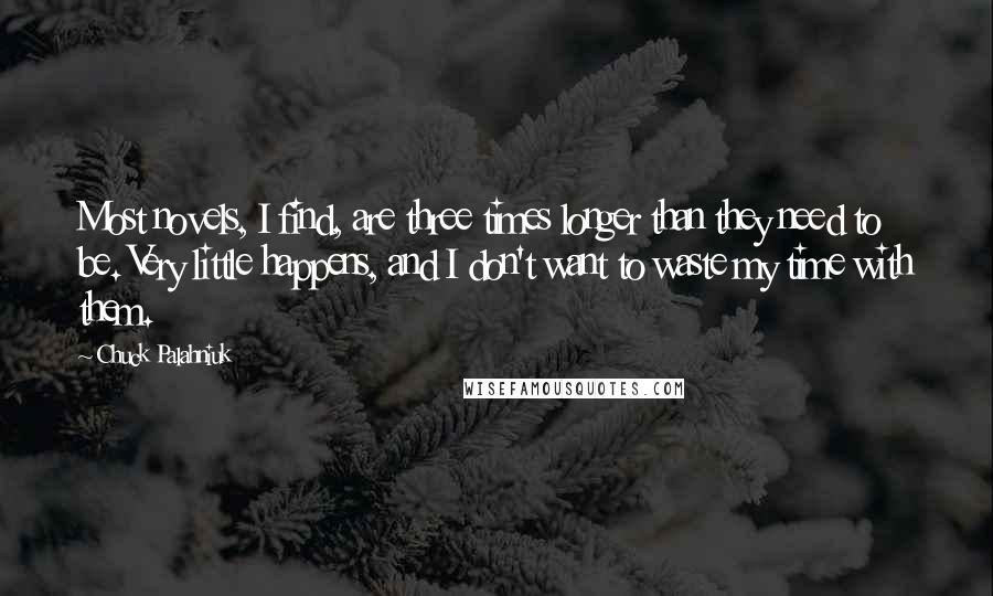 Chuck Palahniuk Quotes: Most novels, I find, are three times longer than they need to be. Very little happens, and I don't want to waste my time with them.