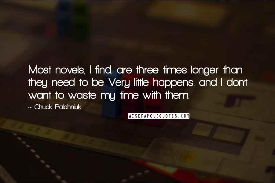 Chuck Palahniuk Quotes: Most novels, I find, are three times longer than they need to be. Very little happens, and I don't want to waste my time with them.