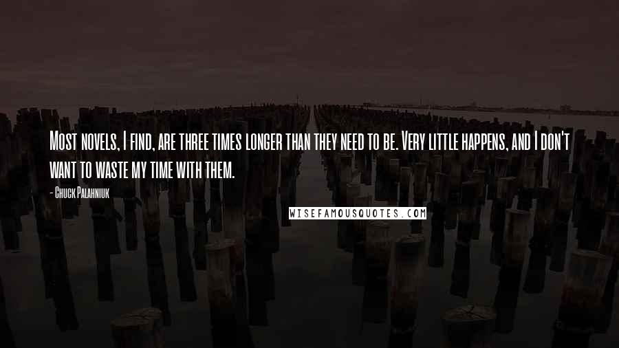 Chuck Palahniuk Quotes: Most novels, I find, are three times longer than they need to be. Very little happens, and I don't want to waste my time with them.