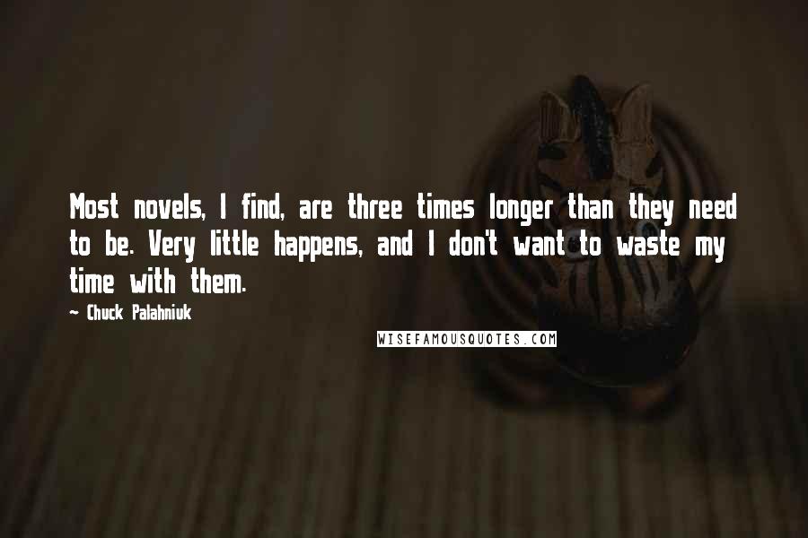 Chuck Palahniuk Quotes: Most novels, I find, are three times longer than they need to be. Very little happens, and I don't want to waste my time with them.