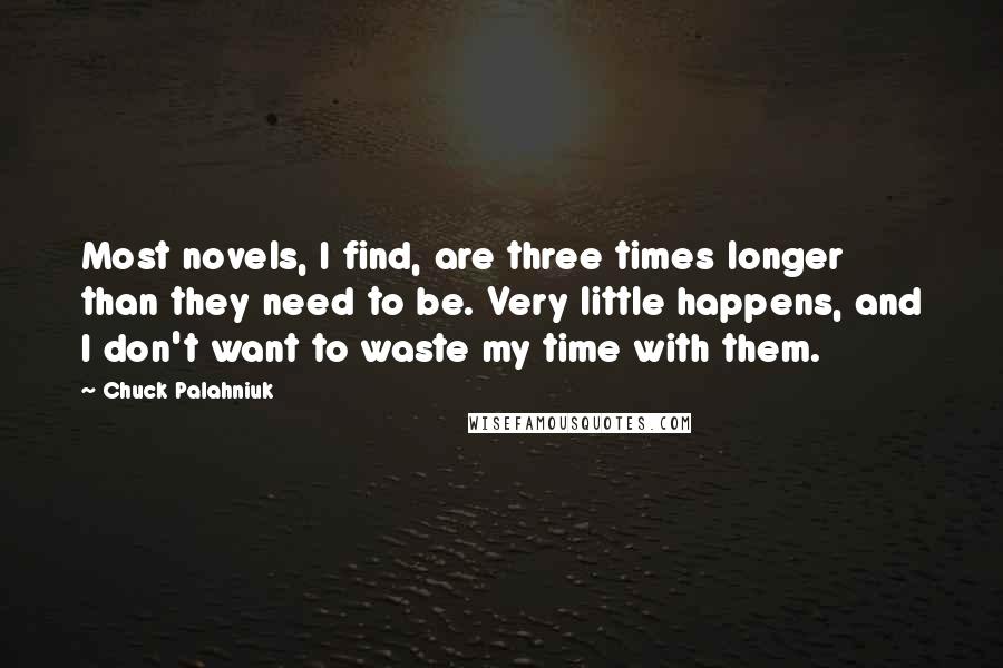 Chuck Palahniuk Quotes: Most novels, I find, are three times longer than they need to be. Very little happens, and I don't want to waste my time with them.