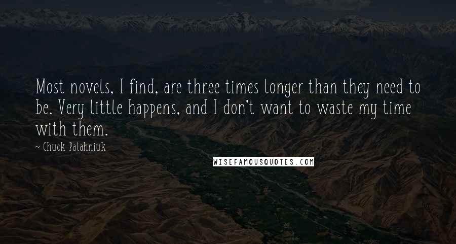 Chuck Palahniuk Quotes: Most novels, I find, are three times longer than they need to be. Very little happens, and I don't want to waste my time with them.