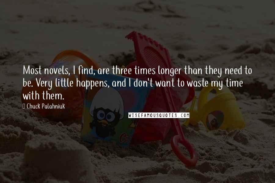 Chuck Palahniuk Quotes: Most novels, I find, are three times longer than they need to be. Very little happens, and I don't want to waste my time with them.