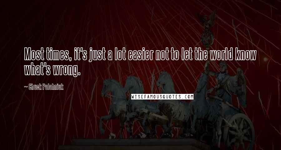 Chuck Palahniuk Quotes: Most times, it's just a lot easier not to let the world know what's wrong.