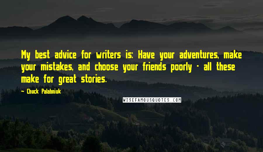 Chuck Palahniuk Quotes: My best advice for writers is: Have your adventures, make your mistakes, and choose your friends poorly - all these make for great stories.