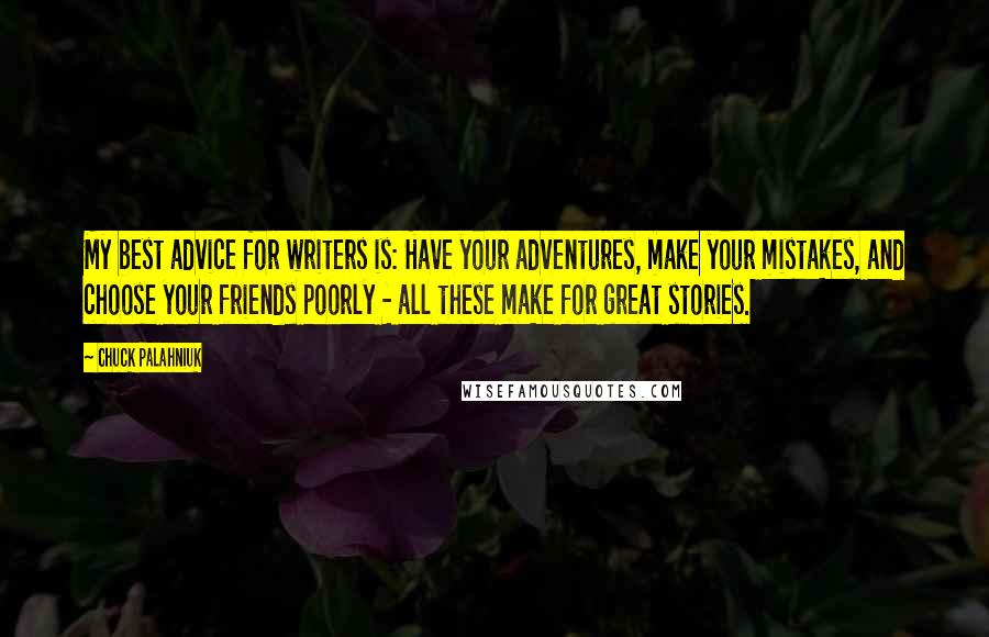 Chuck Palahniuk Quotes: My best advice for writers is: Have your adventures, make your mistakes, and choose your friends poorly - all these make for great stories.