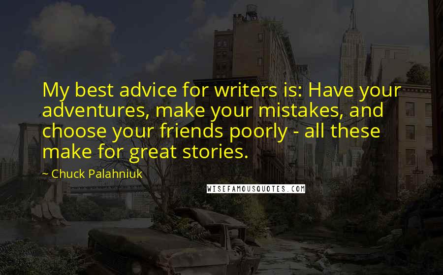 Chuck Palahniuk Quotes: My best advice for writers is: Have your adventures, make your mistakes, and choose your friends poorly - all these make for great stories.