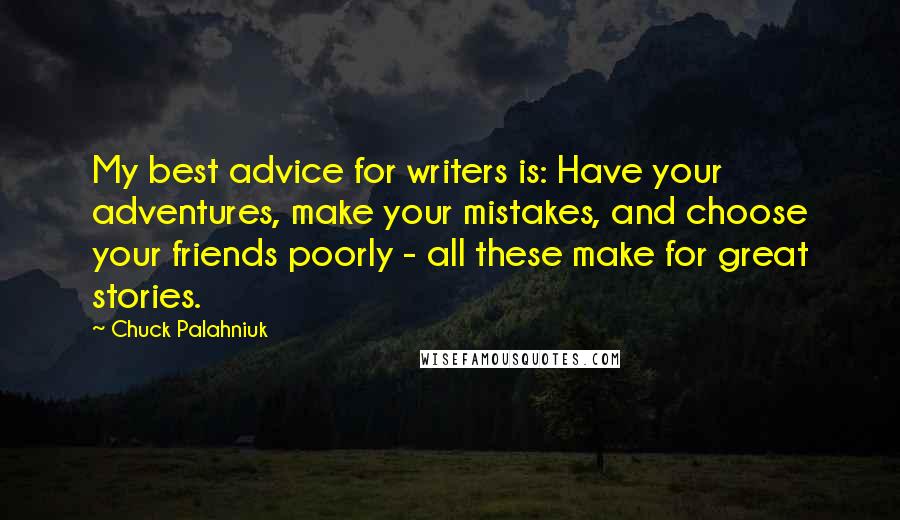 Chuck Palahniuk Quotes: My best advice for writers is: Have your adventures, make your mistakes, and choose your friends poorly - all these make for great stories.