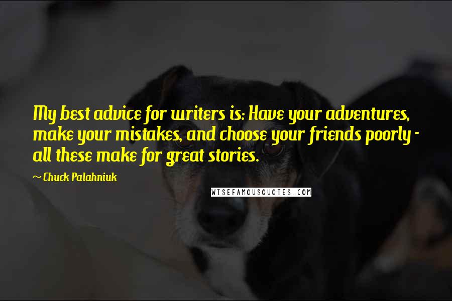 Chuck Palahniuk Quotes: My best advice for writers is: Have your adventures, make your mistakes, and choose your friends poorly - all these make for great stories.