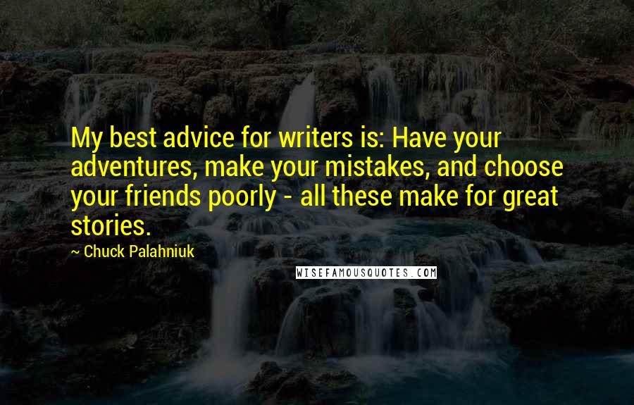 Chuck Palahniuk Quotes: My best advice for writers is: Have your adventures, make your mistakes, and choose your friends poorly - all these make for great stories.