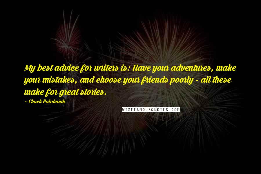 Chuck Palahniuk Quotes: My best advice for writers is: Have your adventures, make your mistakes, and choose your friends poorly - all these make for great stories.