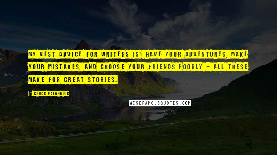 Chuck Palahniuk Quotes: My best advice for writers is: Have your adventures, make your mistakes, and choose your friends poorly - all these make for great stories.