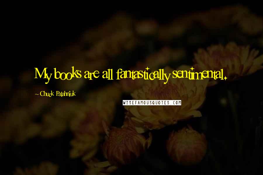 Chuck Palahniuk Quotes: My books are all fantastically sentimental.