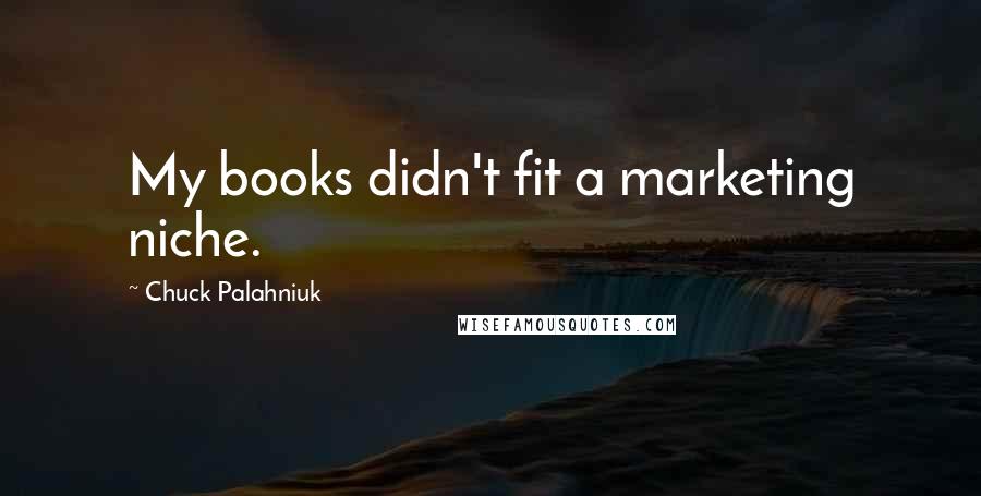 Chuck Palahniuk Quotes: My books didn't fit a marketing niche.