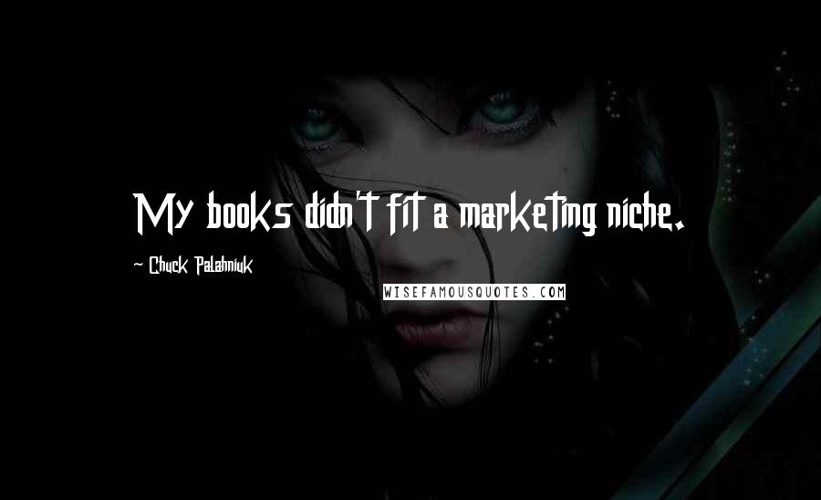 Chuck Palahniuk Quotes: My books didn't fit a marketing niche.