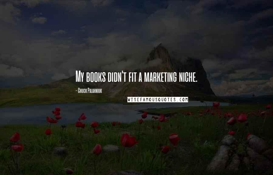 Chuck Palahniuk Quotes: My books didn't fit a marketing niche.