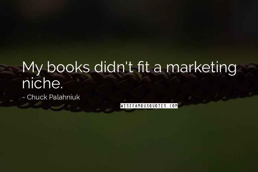 Chuck Palahniuk Quotes: My books didn't fit a marketing niche.