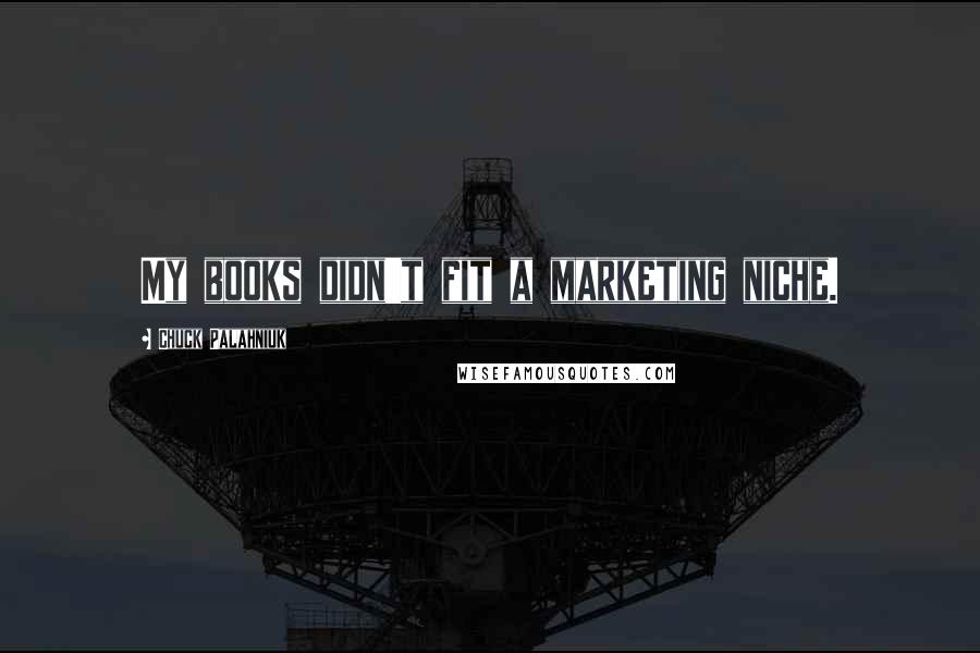 Chuck Palahniuk Quotes: My books didn't fit a marketing niche.