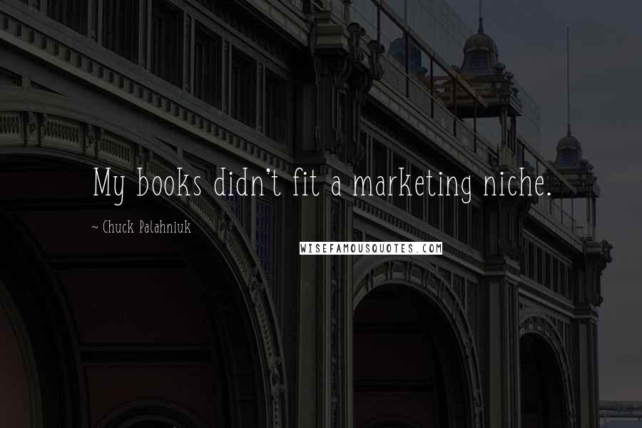 Chuck Palahniuk Quotes: My books didn't fit a marketing niche.